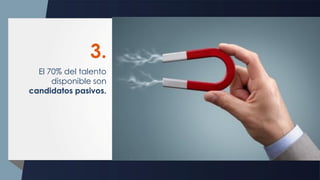 El 70% del talento
disponible son
candidatos pasivos.
3.
 