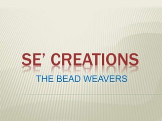 SE’ CREATIONS
THE BEAD WEAVERS
 