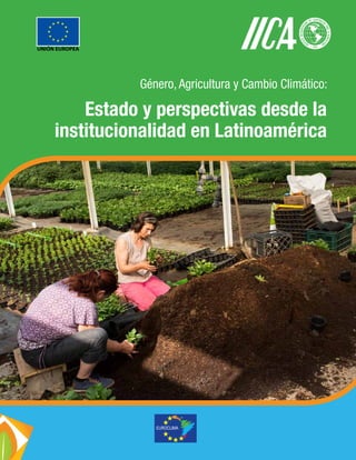 Género, Agricultura y Cambio Climático:
Estado y perspectivas desde la
institucionalidad en Latinoamérica
UNIÓN EUROPEA
 