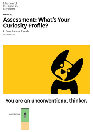PSYCHOLOGY
Assessment: What’s Your
Curiosity Proﬁle?
by Tomas Chamorro-Premuzic
DECEMBER 03, 2015
You are an unconventional thinker.
FLEXIBLE
UNCONVENTIONAL
 