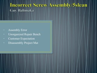 • Assembly Error
• Unorganized Repair Bench
• Customer Expectation
• Disassembly Project Mat
 
