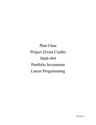Phat Chau 1
Phat Chau
Project (Extra Credit)
Math 464
Portfolio Investment
Linear Programming
 