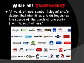 What are Trademarks?
 “A word, phrase, symbol, [slogan] and/or
design that identifies and distinguishes
the source of the goods of one party
from those of others.”
 