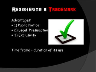 Registering a Trademark
Advantages:
 1) Public Notice
 2) Legal Presumption Nationwide
 3) Exclusivity
Time frame – duration of its use
 