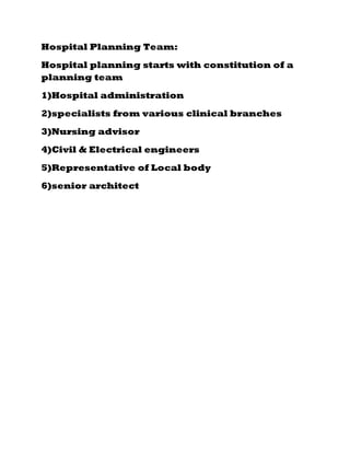 Hospital Planning Team:
Hospital planning starts with constitution of a
planning team
1)Hospital administration
2)specialists from various clinical branches
3)Nursing advisor
4)Civil & Electrical engineers
5)Representative of Local body
6)senior architect
 