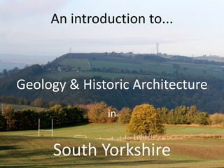Geology & Historic Architecture
An introduction to...
in
South Yorkshire
 