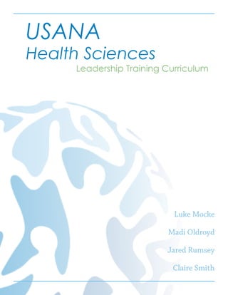 USANA
Health Sciences
Leadership Training Curriculum
Luke Mocke
Madi Oldroyd
Jared Rumsey
Claire Smith
 