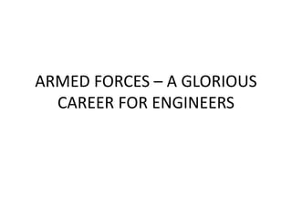 ARMED FORCES – A GLORIOUS
CAREER FOR ENGINEERS
 