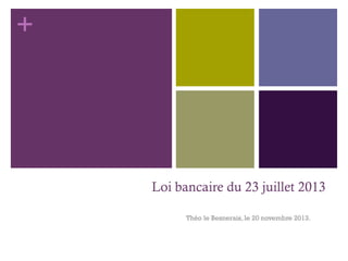 +
Loi bancaire du 23 juillet 2013
Théo le Besnerais, le 20 novembre 2013.
 