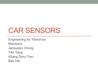 CAR SENSORS
Engineering for Tomorrow
Members:
Jacquelyn Chong
Yilin Yang
Khang Terry Tran
Bee Her
 