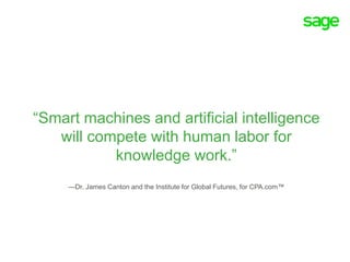 “Smart machines and artificial intelligence
will compete with human labor for
knowledge work.”
—Dr. James Canton and the Institute for Global Futures, for CPA.com™
 