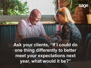Ask your clients, “If I could do
one thing differently to better
meet your expectations next
year, what would it be?”
 