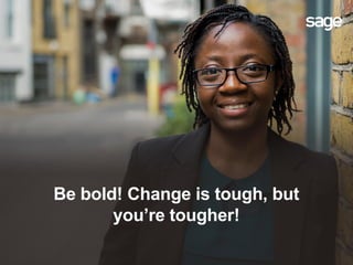 Be bold! Change is tough, but
you’re tougher!
 