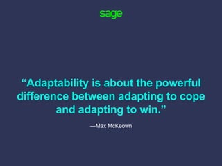 “Adaptability is about the powerful
difference between adapting to cope
and adapting to win.”
—Max McKeown
 