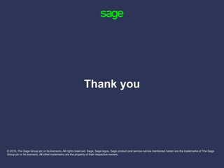 © 2016, The Sage Group plc or its licensors. All rights reserved. Sage, Sage logos, Sage product and service names mentioned herein are the trademarks of The Sage
Group plc or its licensors. All other trademarks are the property of their respective owners.
Thank you
 