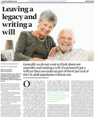 A SUPPLEMENT BY MEDIAPLANET DISTRIBUTED WITHIN THE INDEPENDENT10 SENIORLIFENEWS.CO.UK MEDIAPLANET
NEWS
O
ften the hardest decision to
make when considering wri-
ting a Will is finding a profes-
sional who has the necessa-
ry knowledge, expertise and
who you can trust to carry out the work for you.
The Society of Will Writers was established in
1994 to offer an independent regulatory fram-
ework for Will Writers and Estate Planning Pro-
fessionals. The SWW’s ranks now number 1800
members and it is estimated that our mem-
bers write in excess of 200,000 wills a year.
Our role as a self-regulatory organisation
means that the consumer can have confiden-
ce in using one of our members, the same way
they would a solicitor. SWW members adhe-
re to a strict code of practice, train on an an-
nual basis, and hold professional indemni-
ty insurance as mandatory requirements.
Once you’ve made steps towards using
a regulated professional you need to decide
how you would like to distribute your estate.
Remember that your Will must be a paper do-
cument with a ‘wet’ signature. It must be wit-
nessed and signed properly to be a valid docu-
ment. Thorough and careful thought should
be given to the distribution of your estate.
With evermore complex family situa-
tions it is important to have a clear idea about
how you would like to distribute your perso-
nal effects. It is not always as simple as lea-
ving a gift to a relative. There may be squabb-
les after you have passed and your Will should
be clear as possible to avoid any ambiguity.
Aprofessionalwillhelpyousetthisoutinpaper.
If you work with a professional to have your
Willdraftedtheywillmaketheprocessassimp-
le as possible and it is their job to help you plan
for the future. Will Writers or Estate Planning
Consultants are experts when it comes to suc-
cessionlaw.Thisisafieldinwhichtheyarespe-
cifically trained and continue to update their
technical knowledge. They will help you with
all the possible factors you may need to think
about when considering the distribution of
your estate. This will include the appointment
of guardians, executors and trustees. They will
adviseyouonhowtoeffectivelyprovideforyour
family and they will give advice on how to mi-
tigate your tax liability. A Will writer can help
you set up a trust fund to provide for your child-
ren, grandchildren, make provision for your
pets,ortoleavemoneytoacharityorgoodcause.
As a lay person (someone who is not adept
in Will writing) you are not expected to un-
derstand the changes in legislation and the ef-
fects that they can have on your estate. In the
lastyearalonewehaveseenchangestothelaws
ofintestacy,whichdefinewhereyourestatewill
pass if you were to die without a Will or if a gift
failed because of an invalid clause in your Will.
There have also been changes to the rules go-
verning the provision of care for the elderly or
vulnerable as introduced by the Care Act. Addi-
tionally, 17th of August brings about the intro-
duction to a European regulation (Brussels IV)
governing cross-border succession. This will
have an impact on those that have holiday ho-
mesorpropertyinotherEuropeanjurisdictions.
Generallywedonotwanttothinkaboutour
mortalityandmakingawill.Ifyouhaven’tgota
Willyetthenyoumakeuppartofthe67percentof
theUKadultpopulationwithoutone
Leavinga
legacyand
writinga
will
“With evermore complex
family situations it is important to
have a clear idea about how you
would like to distribute your
personal effects”
What is probate and
when is it required?
By Carmen Cottingham
SWW Trust Corporation
A Grant of Probate is an order from
the High Court of Justice which
provides the legal authority to the
Executors or Administrators to
distribute the estate of a deceased
person.
Generally, Probate (Letters of Adminis-
tration) is required when the deceased
held more than £5,000, held property
solely or as tenants in common, owned
stocks and shares and held certain insu-
rance policies.
A Grant of Probate will also be requi-
red where the deceased benefited from a
trust during their lifetime.
A Grant of Probate is not always requi-
red for example, if the deceased’s assets
were held jointly with someone else. In
these circumstances the assets will pass
over to the other party under the
term ‘survivorship’.
The probate process can be an onerous
one especially for close friends or family
members who are appointed as the Ex-
ecutors. Their duties include the preser-
vation of assets in the estate, payment of
all of the estates liabilities, maintenance
and often sale of the property and finally
distribution of the estate according to the
terms of the Will or the Intestacy Rules.
PHOTO: THINKSTOCK
By Thomas Stansfield, Society of Will Writers
 