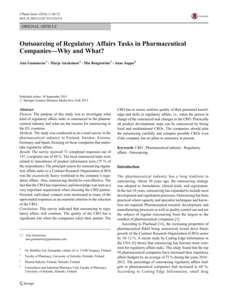 ORIGNAL ARTICLE
Outsourcing of Regulatory Affairs Tasks in Pharmaceutical
Companies—Why and What?
Anu Gummerus1
& Marja Airaksinen2
& Mia Bengtström3
& Anne Juppo4
Published online: 30 September 2015
# Springer Science+Business Media New York 2015
Abstract
Purpose The purpose of this study was to investigate what
kind of regulatory affairs tasks is outsourced in the pharma-
ceutical industry and what are the reasons for outsourcing in
the EU countries.
Methods The study was conducted as an e-mail survey in the
pharmaceutical industry in Finland, Sweden, Estonia,
Germany, and Spain, focusing on those companies that under-
take regulatory affairs.
Results The survey received 71 completed responses out of
147, a response rate of 48 %. The most outsourced tasks were
related to translations of product information texts (75 % of
the respondents). The principal reason for outsourcing regula-
tory affairs tasks to a Contract Research Organization (CRO)
was the excessively heavy workload in the company’s regu-
latory affairs. Also, outsourcing should be cost-effective. The
fact that the CRO has experience and knowledge was seen as a
very important requirement when choosing the CRO partner.
Personal, individual contacts were mentioned in many of the
open-ended responses as an essential criterion in the selection
of the CRO.
Conclusions This survey indicated that outsourcing in regu-
latory affairs will continue. The quality of the CRO has a
significant role when the companies select their partner. The
CRO has to assure uniform quality of their personnel knowl-
edge and skills in regulatory affairs, i.e., when the person in
charge of the outsourced task changes in the CRO. Practically
all product development steps can be outsourced by hiring
local and multinational CROs. The companies should plan
the outsourcing carefully and compare possible CROs even
if the company has no plans to outsource at present.
Keywords CRO . Pharmaceutical industry . Regulatory
affairs . Outsourcing
Introduction
The pharmaceutical industry has a long tradition in
outsourcing. About 30 years ago, the outsourcing strategy
was adopted to formulation, clinical trials, and registration.
In the last 10 years, outsourcing has expanded to include most
development and registration processes. Outsourcing has been
practiced where capacity and specialist techniques and know-
how are required. Pharmaceutical research, development, and
manufacturing processes as well as quality control can and are
the subject of regular outsourcing from the largest to the
smallest of pharmaceutical companies [5].
According to Piachaud [16], the increasing proportion of
pharmaceutical R&D being outsourced would drive future
growth of the Contract Research Organization (CRO) sector
by 10–12 %. A recent study by Cutting Edge Information in
the USA [6] shows that outsourcing has become more com-
mon for regulatory affairs tasks. This study found that the top
50 pharmaceutical companies have increased their regulatory
affairs budgets by an average of 27 % during the years 2010–
2012. The percentage of outsourcing regulatory affairs bud-
gets in pharmaceutical companies had increased to 68 %.
According to Cutting Edge Information, small drug
* Anu Gummerus
anu.gummerus@gummerus.com
1
Oy Medfiles Ltd, Hatanpään valtatie 26 A, 33100 Tampere, Finland
2
Faculty of Pharmacy, University of Helsinki, Helsinki, Finland
3
Pharma Industry Finland, Helsinki, Finland
4
Formulation and Industrial Pharmacy Unit, Faculty of Pharmacy,
University of Helsinki, Helsinki, Finland
J Pharm Innov (2016) 11:46–52
DOI 10.1007/s12247-015-9235-4
 