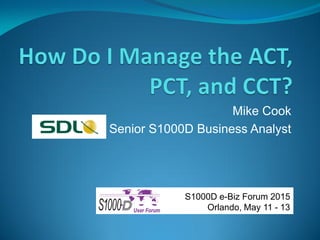 Mike Cook
Senior S1000D Business Analyst
S1000D e-Biz Forum 2015
Orlando, May 11 - 13
 