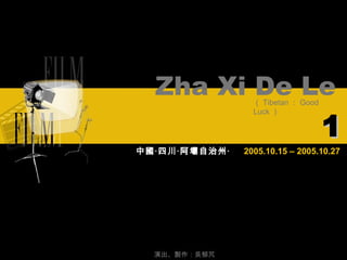 2005.10.15 – 2005.10.27 Zha Xi De Le （ Tibetan ： Good Luck ） 中國‧四川‧阿壩自治州‧ 演出、製作：吳郁芃 1 