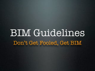 BIM Guidelines
Don’t Get Fooled, Get BIM
 