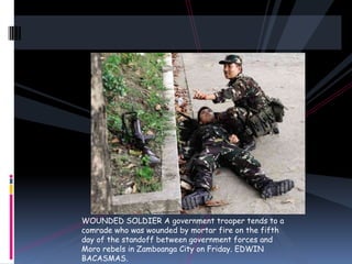 WOUNDED SOLDIER A government trooper tends to a
comrade who was wounded by mortar fire on the fifth
day of the standoff between government forces and
Moro rebels in Zamboanga City on Friday. EDWIN
BACASMAS.
 