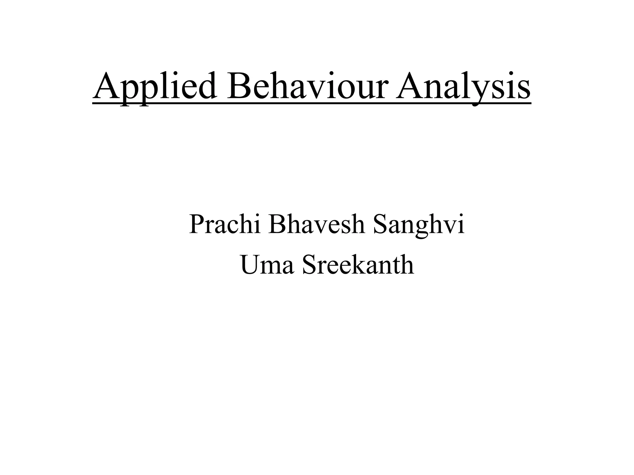 Applied Behaviour Analysis
Prachi Bhavesh Sanghvi
Uma Sreekanth
 