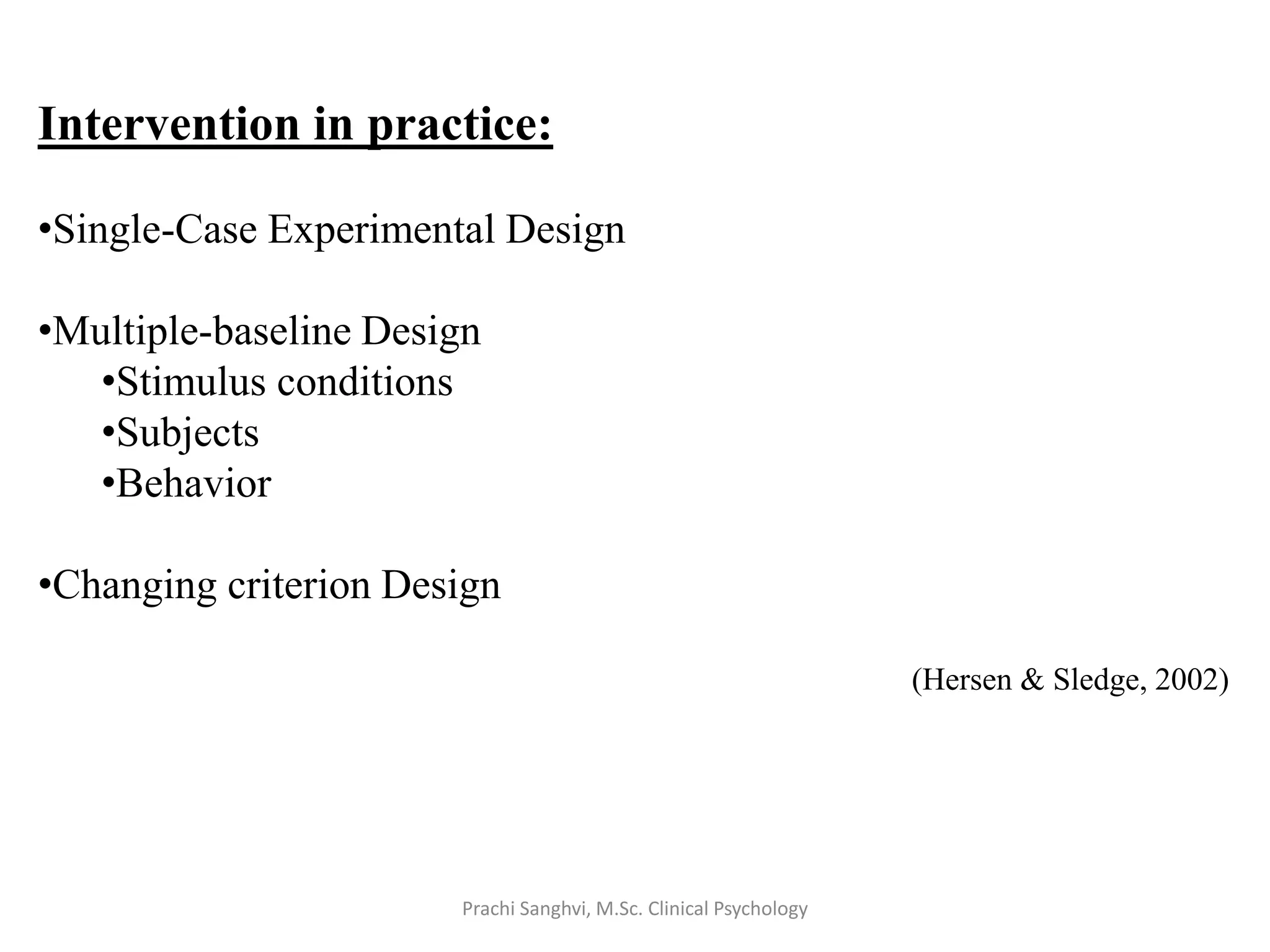 Intervention in practice:
•Single-Case Experimental Design
•Multiple-baseline Design
•Stimulus conditions
•Subjects
•Behavior
•Changing criterion Design
(Hersen & Sledge, 2002)
Prachi Sanghvi, M.Sc. Clinical Psychology
 