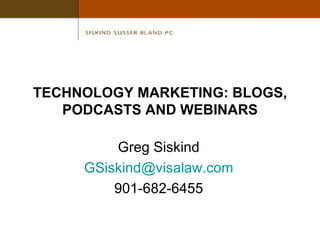 TECHNOLOGY MARKETING: BLOGS, PODCASTS AND WEBINARS Greg Siskind [email_address] 901-682-6455 