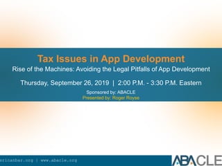 ericanbar.org | www.abacle.org
Tax Issues in App Development
Rise of the Machines: Avoiding the Legal Pitfalls of App Development
Thursday, September 26, 2019 | 2:00 P.M. - 3:30 P.M. Eastern
Sponsored by: ABACLE
Presented by: Roger Royse
 