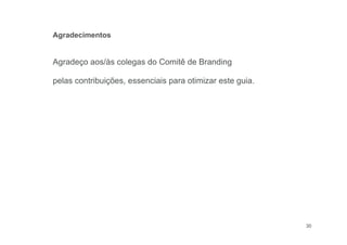 30
Agradeço aos/às colegas do Comitê de Branding
pelas contribuições, essenciais para otimizar este guia.
Agradecimentos
 