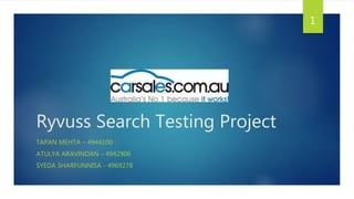 Ryvuss Search Testing Project
TAPAN MEHTA – 4944100
ATULYA ARAVINDAN – 4942906
SYEDA SHARFUNNISA - 4969278
1
 
