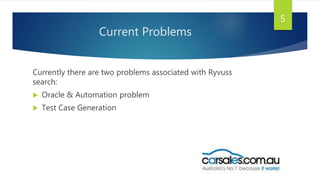 Current Problems
Currently there are two problems associated with Ryvuss
search:
 Oracle & Automation problem
 Test Case Generation
5
 