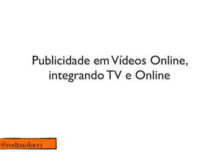 Publicidade em Vídeos Online,
           integrando TV e Online




@rodpaolucci
 