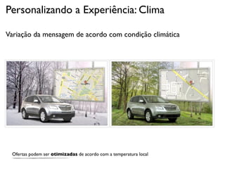 Personalizando a Experiência: Clima

Variação da mensagem de acordo com condição climática




 Ofertas podem ser otimizadas de acordo com a temperatura local
 