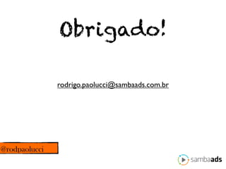 Obrigado!

               rodrigo.paolucci@sambaads.com.br




@rodpaolucci
 