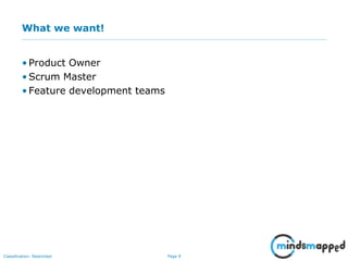 Page 9Classification: Restricted
What we want!
• Product Owner
• Scrum Master
• Feature development teams
 