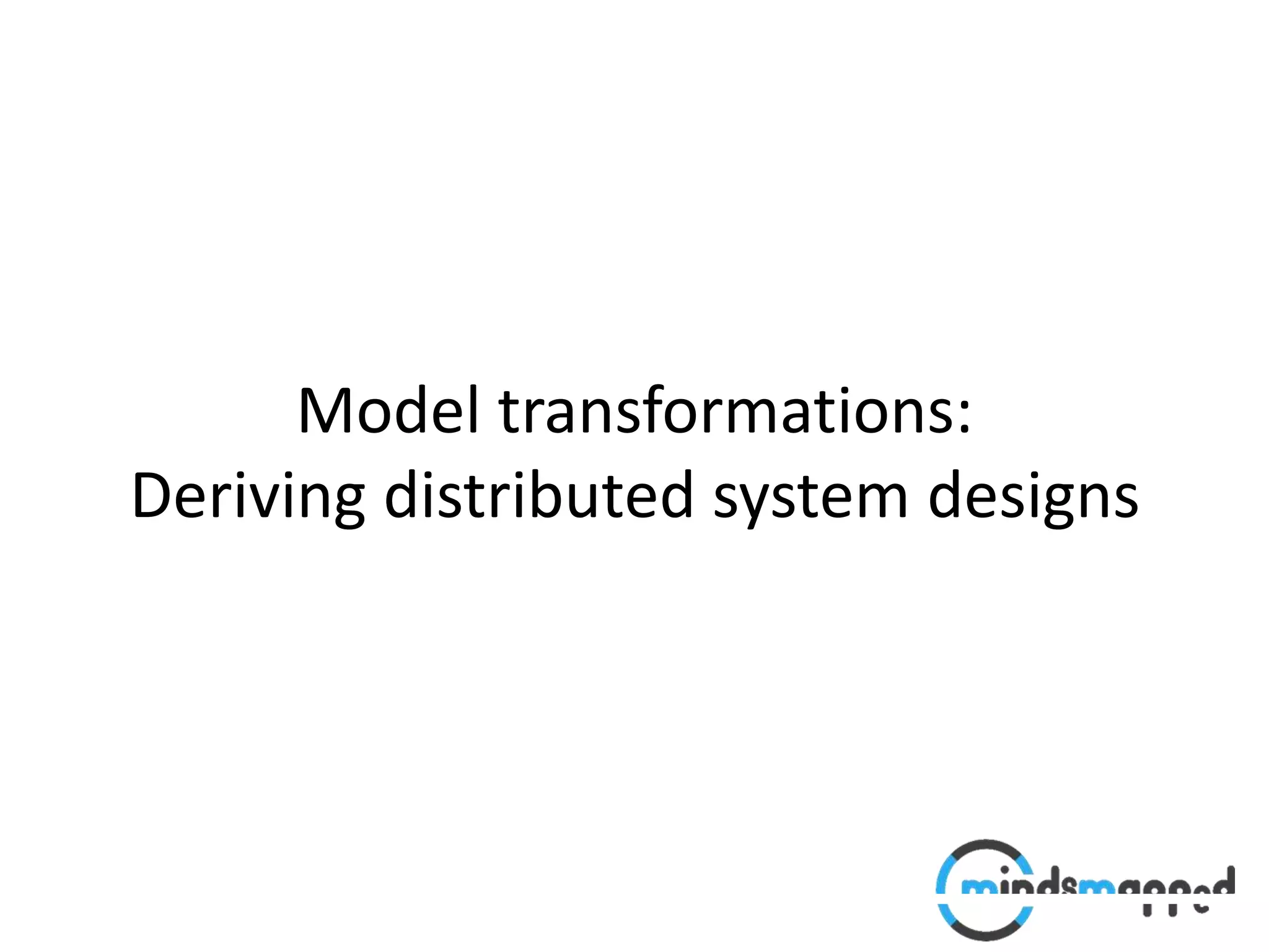 Model transformations:
Deriving distributed system designs
 