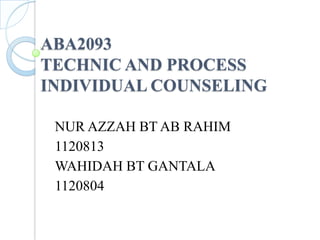 ABA2093
TECHNIC AND PROCESS
INDIVIDUAL COUNSELING
NUR AZZAH BT AB RAHIM
1120813
WAHIDAH BT GANTALA
1120804

 