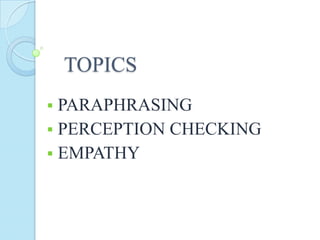 TOPICS


PARAPHRASING
 PERCEPTION CHECKING
 EMPATHY

 