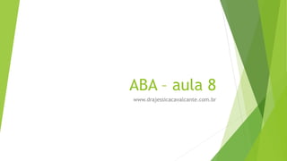 ABA – aula 8
www.drajessicacavalcante.com.br
 