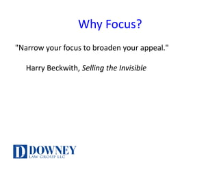 Why	Focus?
"Narrow	your	focus	to	broaden	your	appeal."
Harry	Beckwith,	Selling	the	Invisible
 