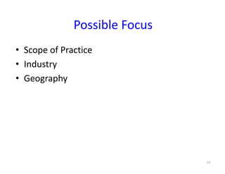 16
Possible	Focus
• Scope	of	Practice
• Industry
• Geography
 