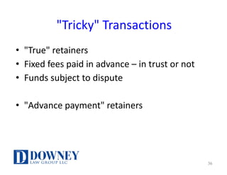 "Tricky"	Transactions
• "True"	retainers
• Fixed	fees	paid	in	advance	– in	trust	or	not
• Funds	subject	to	dispute
• "Advance	payment"	retainers
36
 