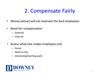 2.	Compensate	Fairly
• Money	(alone)	will	not	motivate	the	best	employees
• Need	fair	compensation
– External
– Internal
• Assess	what	else	makes	employees	tick
– Cause
– Work	to	live
– Interesting/exciting	work
5
 
