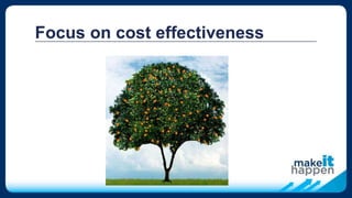 Focus on cost effectiveness
 