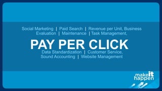 Social Marketing | Paid Search | Revenue per Unit, Business
Evaluation | Maintenance | Task Management,
Data Standardization | Customer Service,
Sound Accounting | Website Management
PAY PER CLICK
 