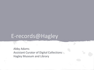 E-records@Hagley
Abby Adams
Assistant Curator of Digital Collections
Hagley Museum and Library
 