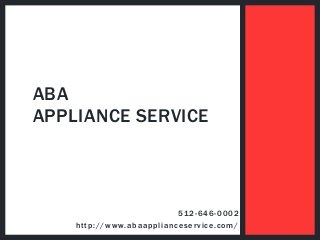 512-646-0002
http://www.abaapplianceservice.com/
ABA
APPLIANCE SERVICE
 