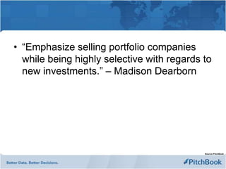 • “Emphasize selling portfolio companies
  while being highly selective with regards to
  new investments.” – Madison Dearborn




                                            Source:PitchBook
 