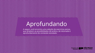 2025_EM_V1
Aprofundando
A seguir, você encontra uma seleção de exercícios extras,
que ampliam as possibilidades de prática, de retomada e
aprofundamento do conteúdo estudado.
 